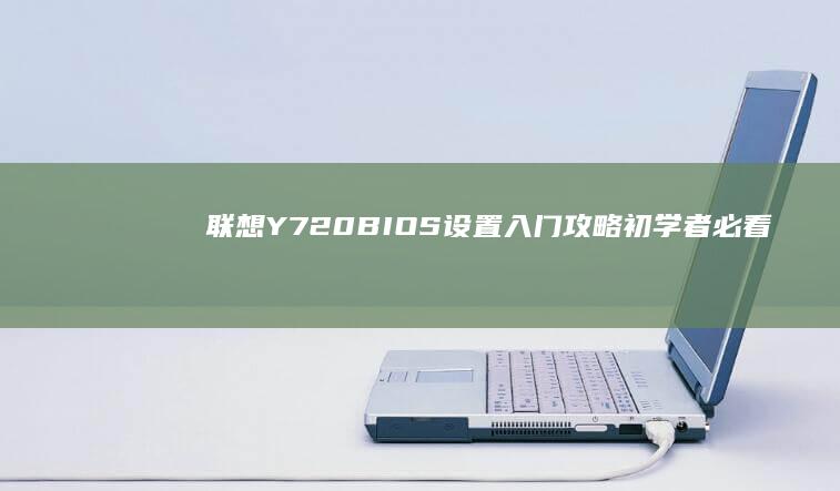 联想Y720 BIOS设置入门攻略：初学者必看的基础操作与功能说明 (联想Y720上市时间)