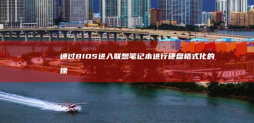 通过BIOS进入联想笔记本进行硬盘格式化的操作指南 (通过BIOS重装系统)
