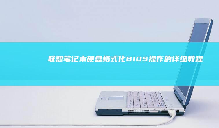 联想笔记本硬盘格式化：BIOS操作的详细教程 (联想笔记本硬盘多少钱)