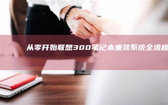 从零开始联想300笔记本重装系统全流程解析