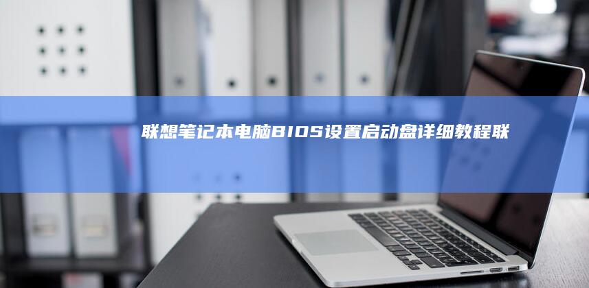 联想笔记本电脑BIOS设置启动盘详细教程联