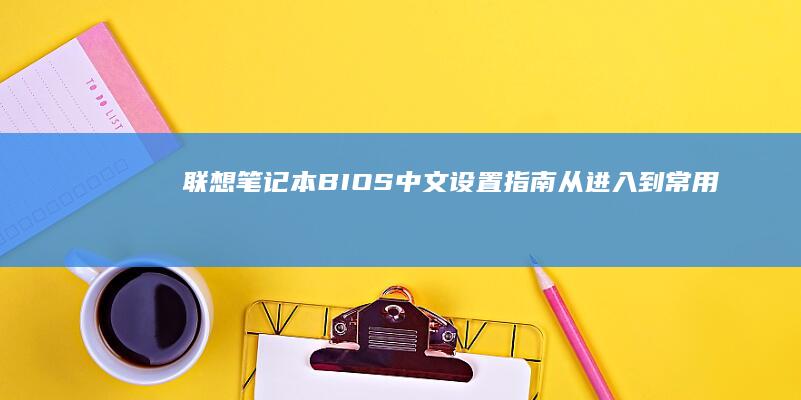 联想笔记本BIOS中文设置指南：从进入到常用功能全图解 (联想笔记本bios)