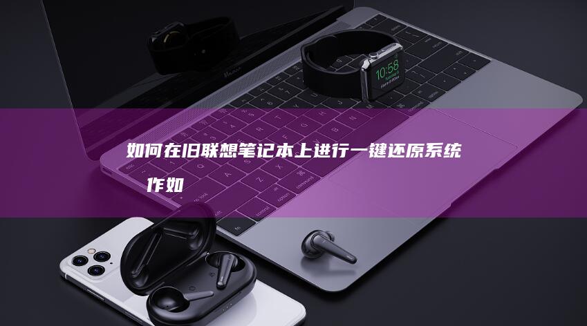 如何在旧联想笔记本上进行一键还原系统操作 (如何在旧联想电脑上玩)