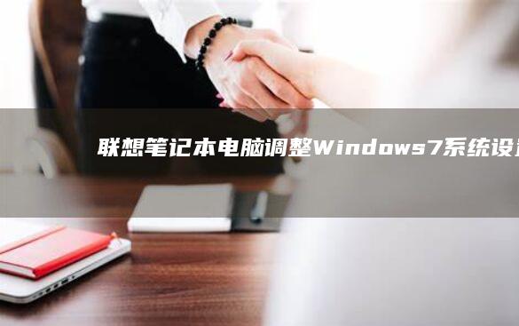 联想笔记本电脑调整Windows 7系统设置的分步指南：详细说明如何优化系统性能、改善用户体验并确保稳定运行的实用技巧 (联想笔记本电脑)