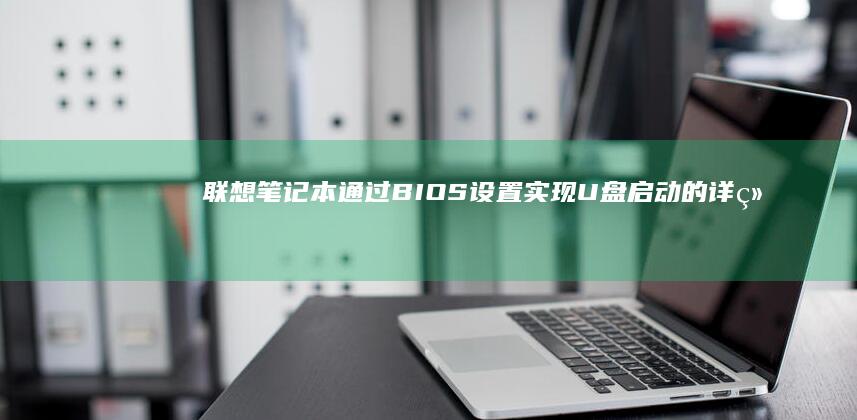 联想笔记本通过BIOS设置实现U盘启动的详细教程 (联想笔记本通电自动开机)