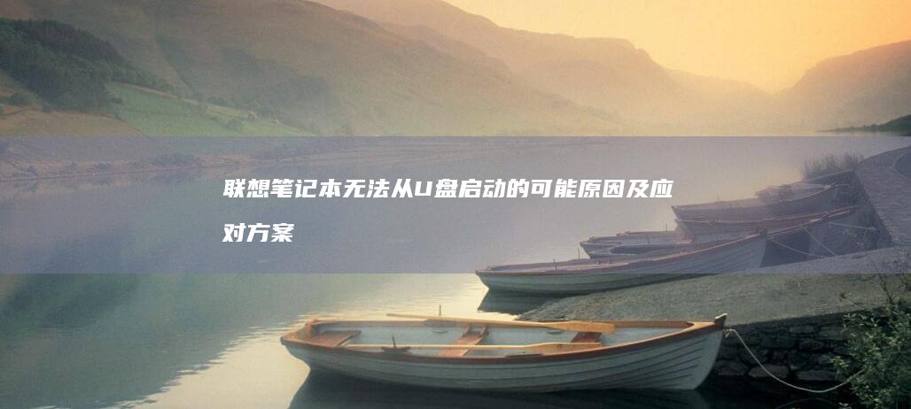 联想笔记本无法从U盘启动的可能原因及应对方案 (联想笔记本无线网络找不到wifi)