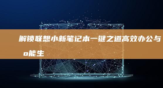 解锁联想小新笔记本一键之道：高效办公与智能生活的完美结合 (解锁联想小新摄像头怎么开)