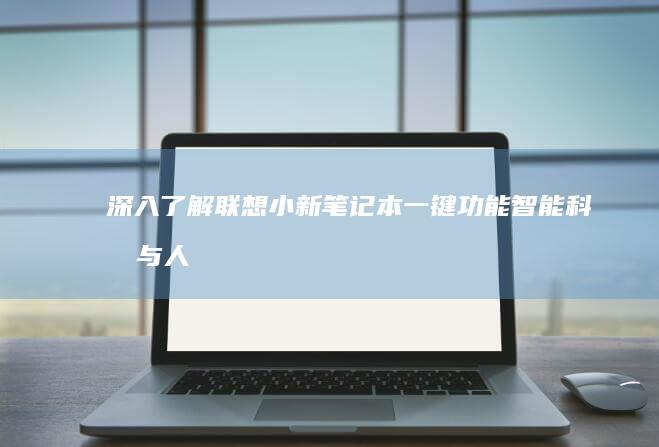 深入了解联想小新笔记本一键功能：智能科技与人性化设计的完美融合 (深入了解联想笔记本E470键盘结构)