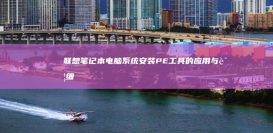 联想笔记本电脑系统安装：PE工具的应用与详细教程 (联想笔记本电脑售后维修服务网点)