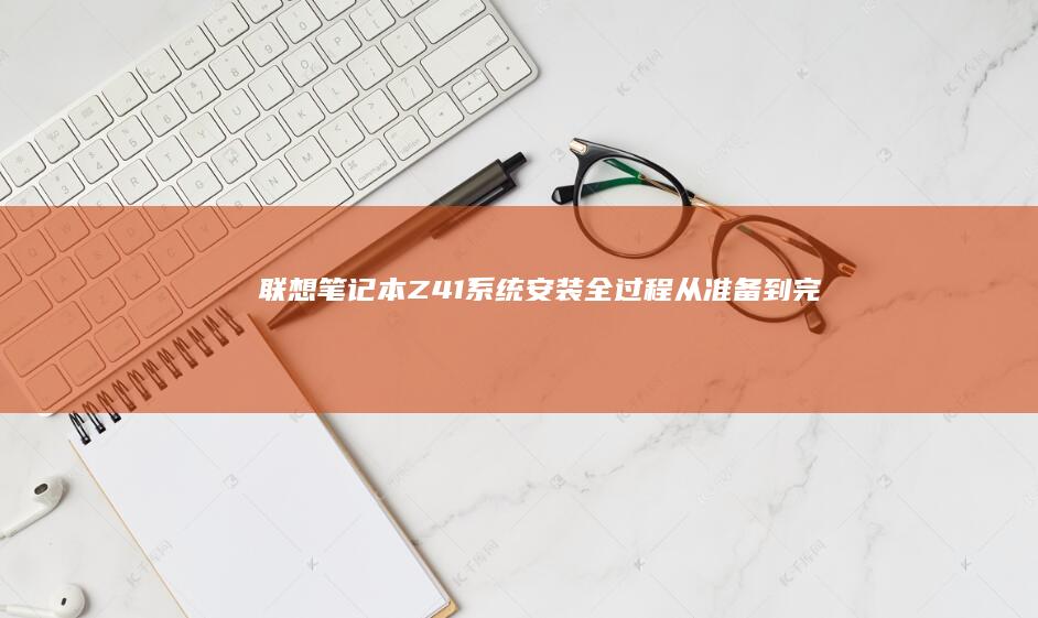 笔记本Z41系统安装全过程从准备到完成