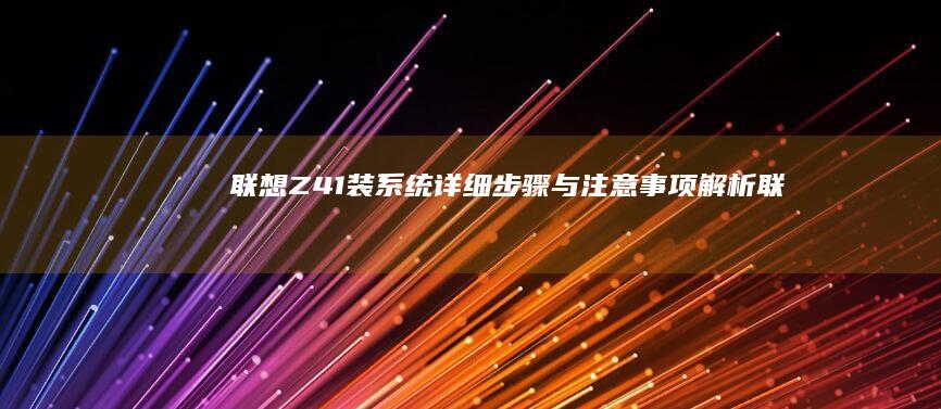 联想Z41装系统：详细步骤与注意事项解析 (联想z410装固态教程)