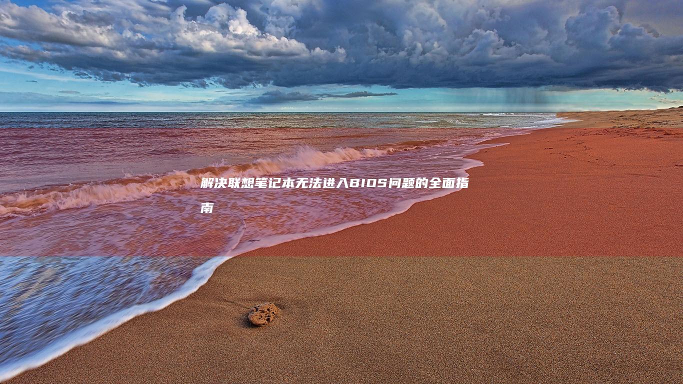 解决联想笔记本无法进入BIOS问题的全面指南 (解决联想笔记本侧面小灯闪烁问题的方法)