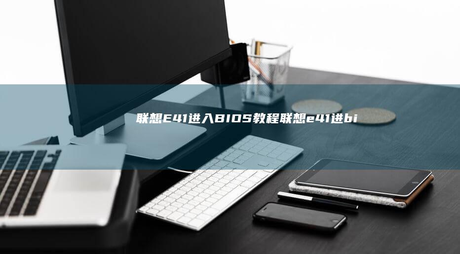 联想E41进入BIOS教程 (联想e41进bios按什么键)