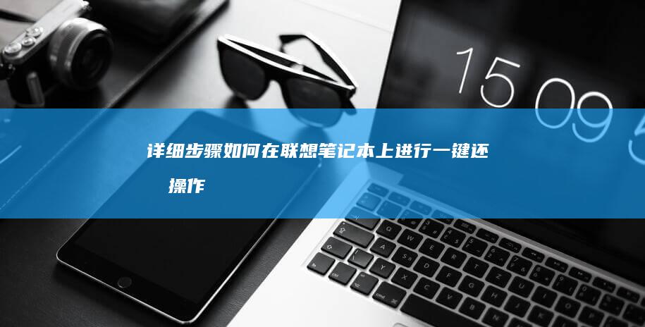详细步骤：如何在联想笔记本上进行一键还原操作 (如怎么样)