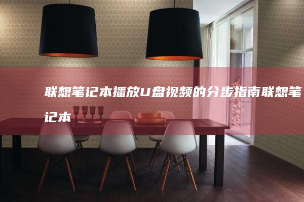 联想笔记本播放U盘视频的分步指南 (联想笔记本播放器在哪里)