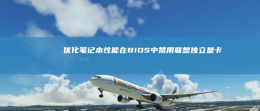 优化笔记本性能：在BIOS中禁用联想独立显卡的步骤说明 (优化笔记本性能的软件)