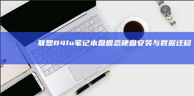 联想B41u笔记本盘固态硬盘安装与数据迁移