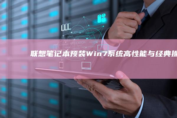 联想笔记本预装Win7系统：高性能与经典操作系统的完美结合 (联想笔记本预装的office如何激活)