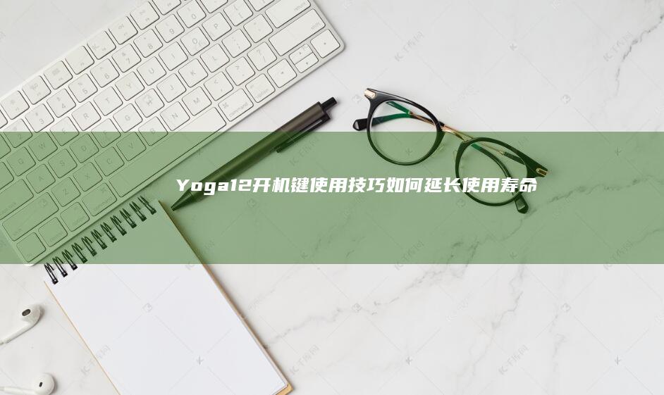 Yoga12开机键使用技巧如何延长使用寿命