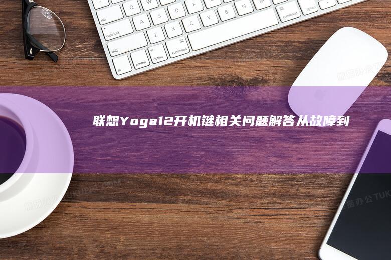 联想Yoga 12开机键相关问题解答：从故障到解决 (联想yoga笔记本)