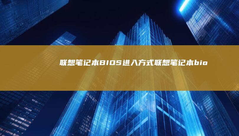 联想笔记本BIOS进入方式 (联想笔记本bios)