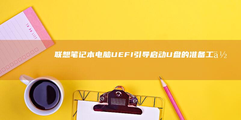 联想笔记本电脑UEFI引导启动U盘的准备工作及注意事项 (联想笔记本电脑)