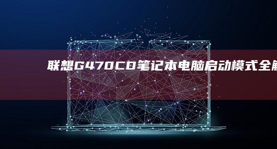 联想G470CD笔记本电脑启动模式全解析 (联想g470最佳升级方案)