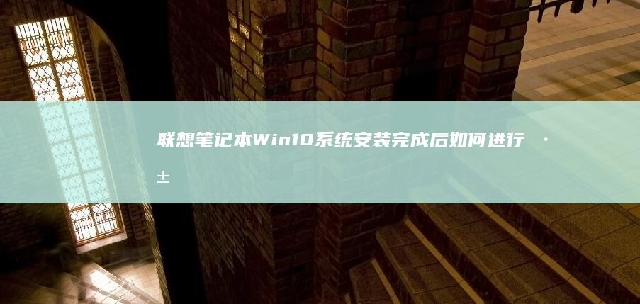 联想笔记本Win10系统安装完成后如何进行深度优化与系统设置 (联想笔记本wifi开关在哪里)
