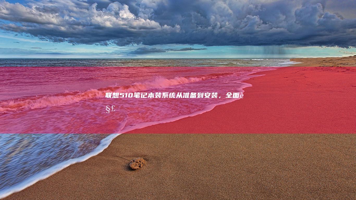 联想510笔记本装系统：从准备到安装，全面解析每一个细节 (联想510笔记本u盘启动)