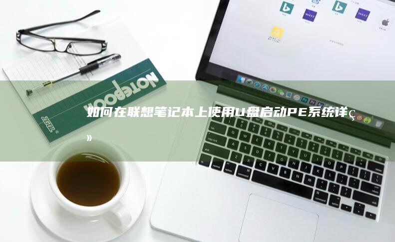 如何在联想笔记本上使用U盘启动PE系统：详细教程 + BIOS设置方法 (如何在联想笔记本上安装打印机)