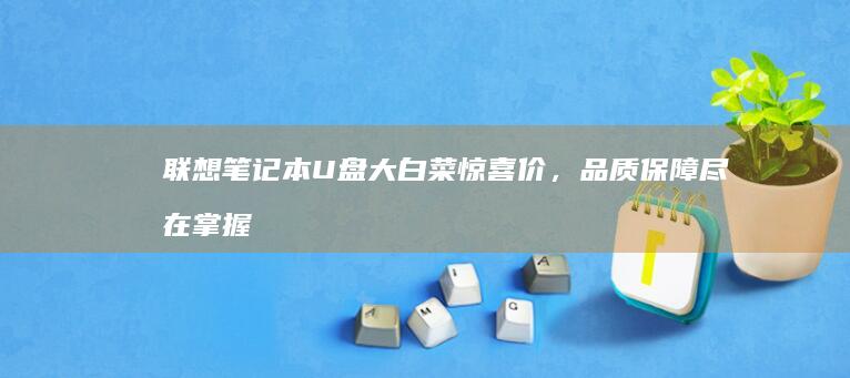 联想笔记本U盘大白菜惊喜价，品质保障尽在掌握 (联想笔记本u盘启动按哪个键)