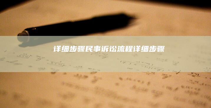详细步骤 (民事诉讼流程详细步骤)