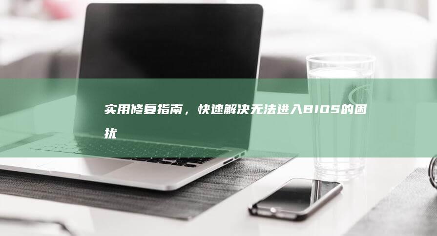 实用修复指南，快速解决无法进入BIOS的困扰 (实用修复指南pdf)