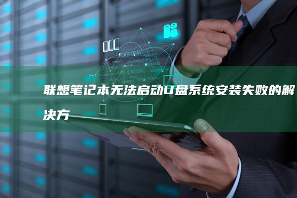 联想笔记本无法启动U盘：系统安装失败的解决方案和注意事项 (联想笔记本无线网络开关在哪里打开)
