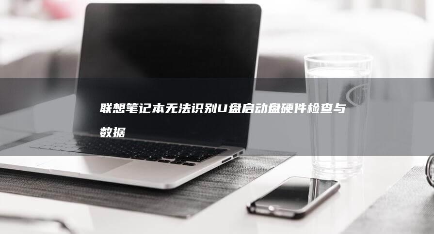 联想笔记本无法识别U盘启动盘：硬件检查与数据恢复方法 (联想笔记本无线网络开关在哪里打开)