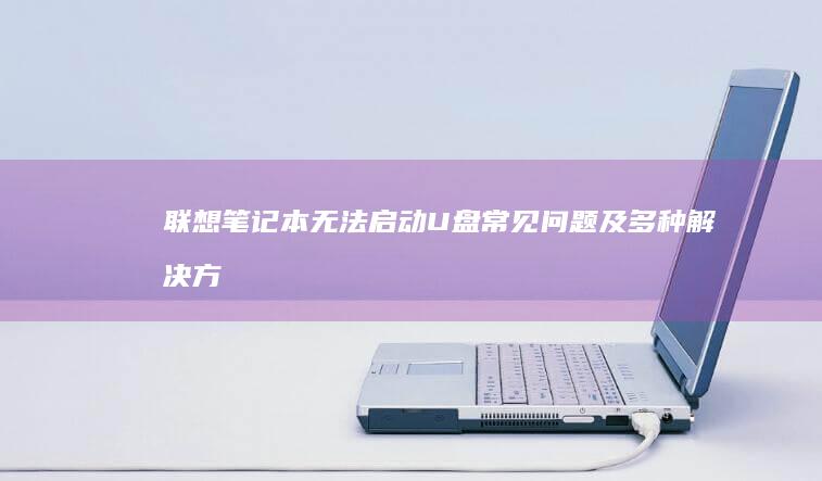 联想笔记本无法启动U盘常见问题及多种方