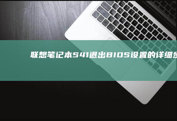 联想笔记本S41退出BIOS设置的详细步骤指南 (联想笔记本sn码怎么查询)