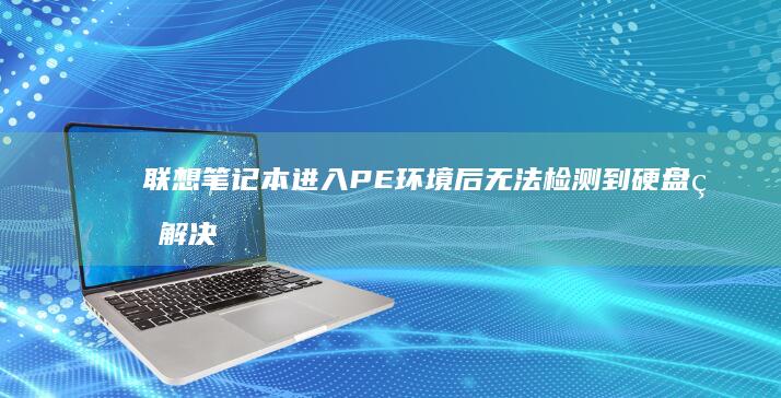 联想笔记本进入PE环境后无法检测到硬盘的解决方法 (联想笔记本进bios按什么键)