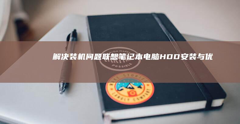 解决装机问题：联想笔记本电脑HDD安装与优化全攻略 (解决装机问题的方法)