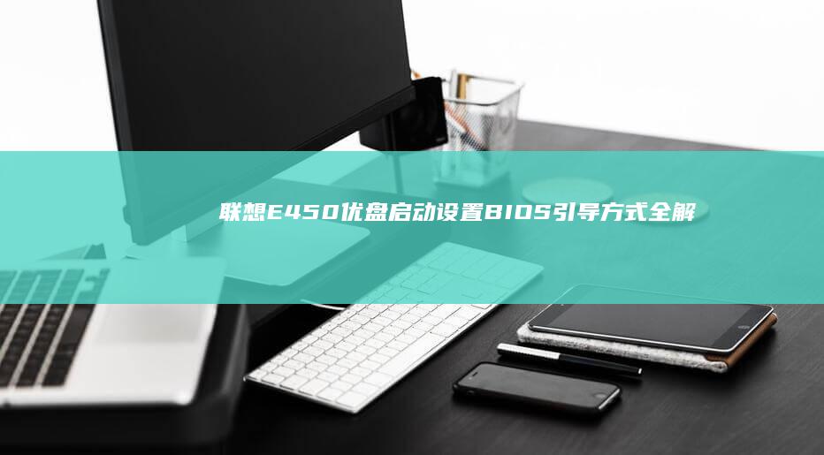 联想E450优盘启动设置BIOS引导方式全解析 (联想e450详细参数)