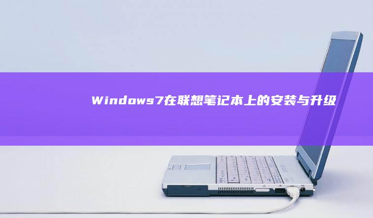 Windows7在联想笔记本上的安装与升级：性能优化与稳定运行指南 (windows截图快捷键)