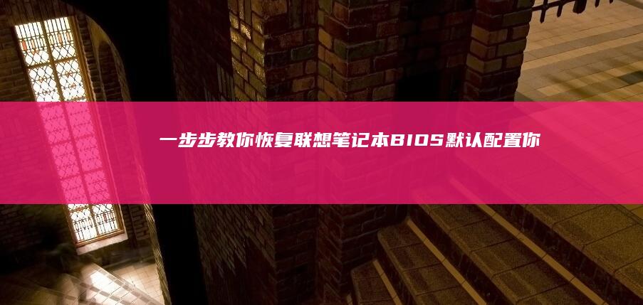一步步教你恢复联想笔记本BIOS默认配置 (你知道如何恢复)
