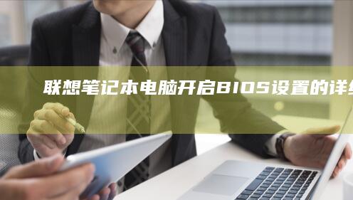 联想笔记本电脑开启BIOS设置的详细步骤 (联想笔记本电脑)