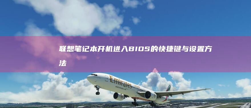 联想笔记本开机进入BIOS的快捷键与设置方法 (联想笔记本开不了机怎么办)