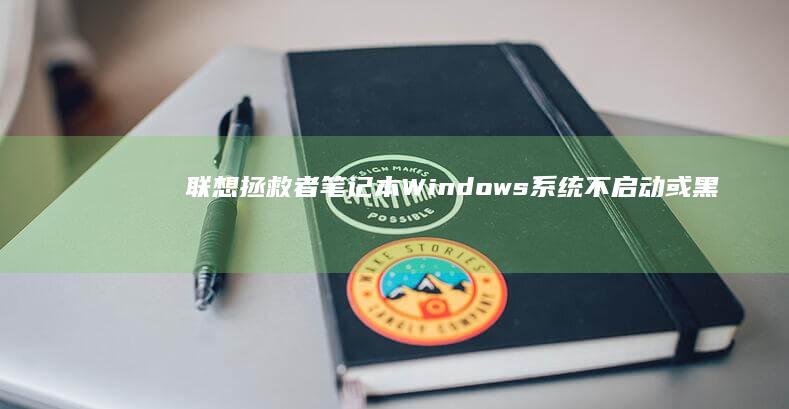 联想拯救者笔记本Windows系统不启动或黑屏问题的排查与修复 (联想拯救者笔记本)