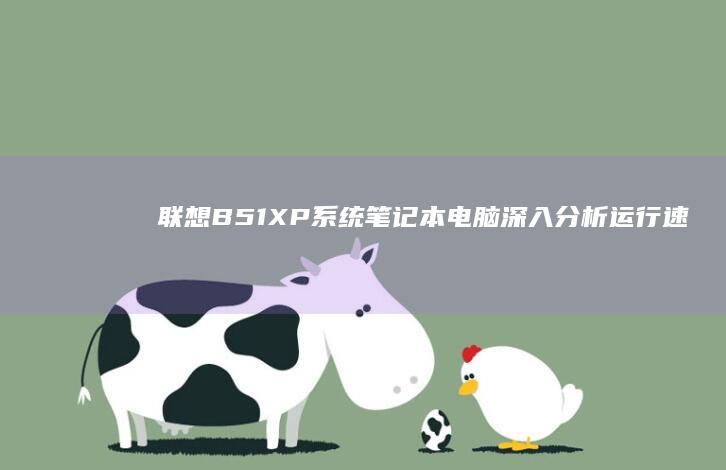 联想B51 XP系统笔记本电脑：深入分析运行速度与稳定性优化技巧 (联想b51显示器拆机教程视频)