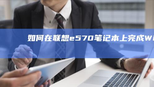 如何在联想e570笔记本上完成Windows操作系统的安装与配置 (如何在联想E42电脑上设置U盘为第一启动项?)