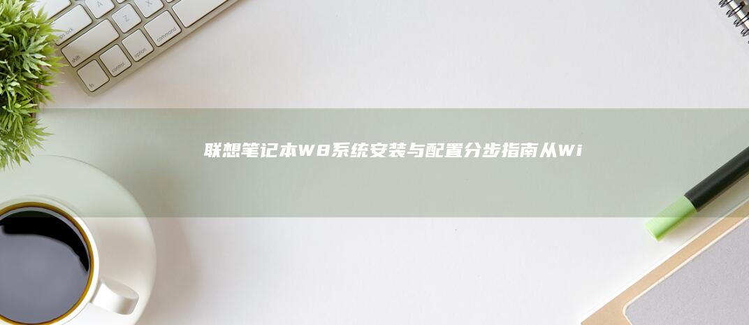 联想笔记本W8系统安装与配置分步指南：从Windows安装到软件配置，全面解析W8笔记本系统优化与维护 (联想笔记本wifi开关在哪里)