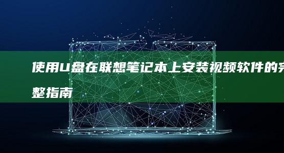 使用U盘在联想笔记本上安装视频软件的完整指南 (然后使用u盘)
