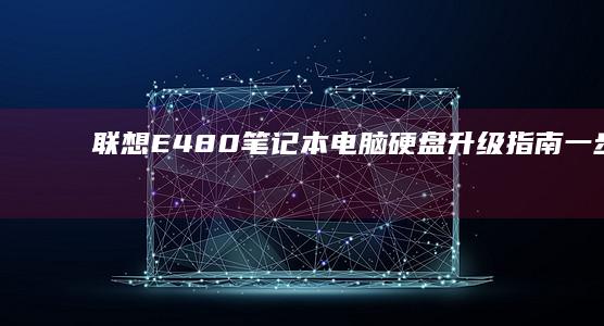 联想E480笔记本电脑硬盘升级指南：一步步加装硬盘的全过程 (联想e480是哪一年的)